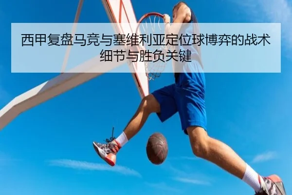 西甲复盘马竞与塞维利亚定位球博弈的战术细节与胜负关键（kaiyun）