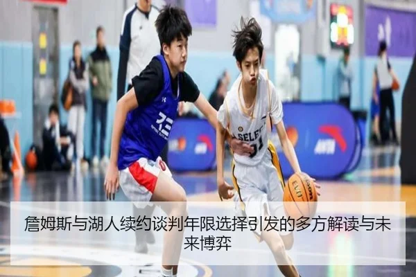 詹姆斯与湖人续约谈判年限选择引发的多方解读与未来博弈