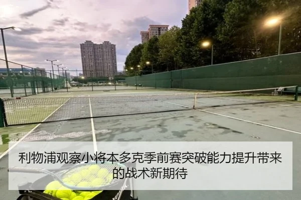 利物浦观察小将本多克季前赛突破能力提升带来的战术新期待（kaiyun）