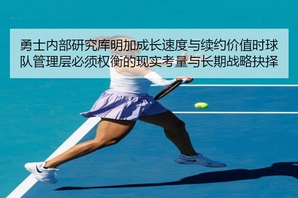 勇士内部研究库明加成长速度与续约价值时球队管理层必须权衡的现实考量与长期战略抉择 | kaiyun